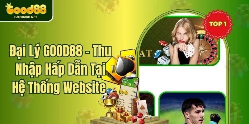 Đại Lý GOOD88 - Thu Nhập Hấp Dẫn Tại Hệ Thống Website