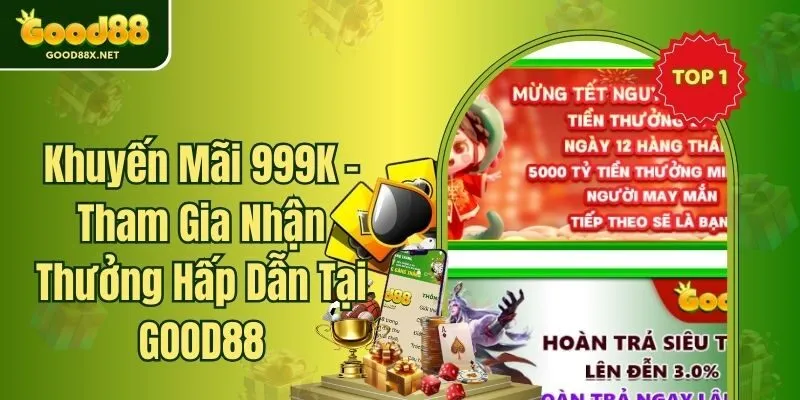 Khuyến Mãi 999K - Tham Gia Nhận Thưởng Hấp Dẫn Tại GOOD88