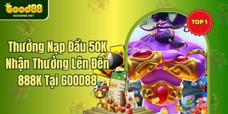 Thưởng Nạp Đầu 50K Nhận Thưởng Lên Đến 888K Tại GOOD88